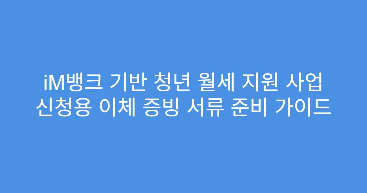 iM뱅크 기반 청년 월세 지원 사업 신청용 이체 증빙 서류 준비 가이드