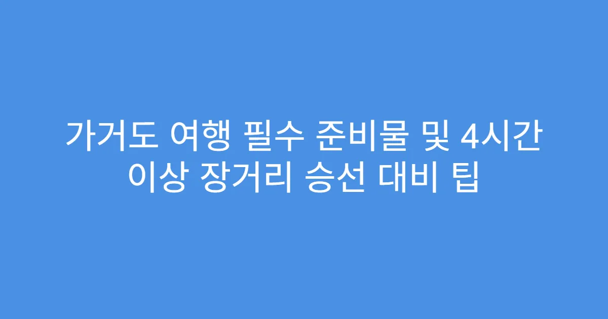 가거도 여행 필수 준비물 및 4시간 이상 장거리 승선 대비 팁