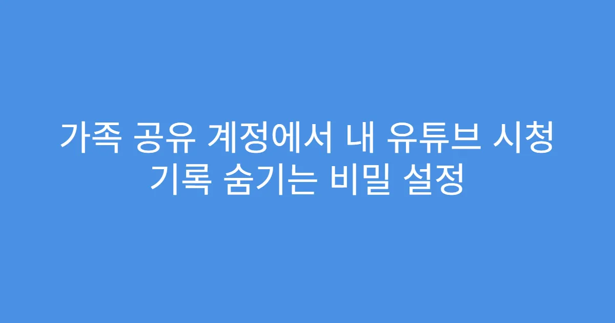 가족 공유 계정에서 내 유튜브 시청 기록 숨기는 비밀 설정