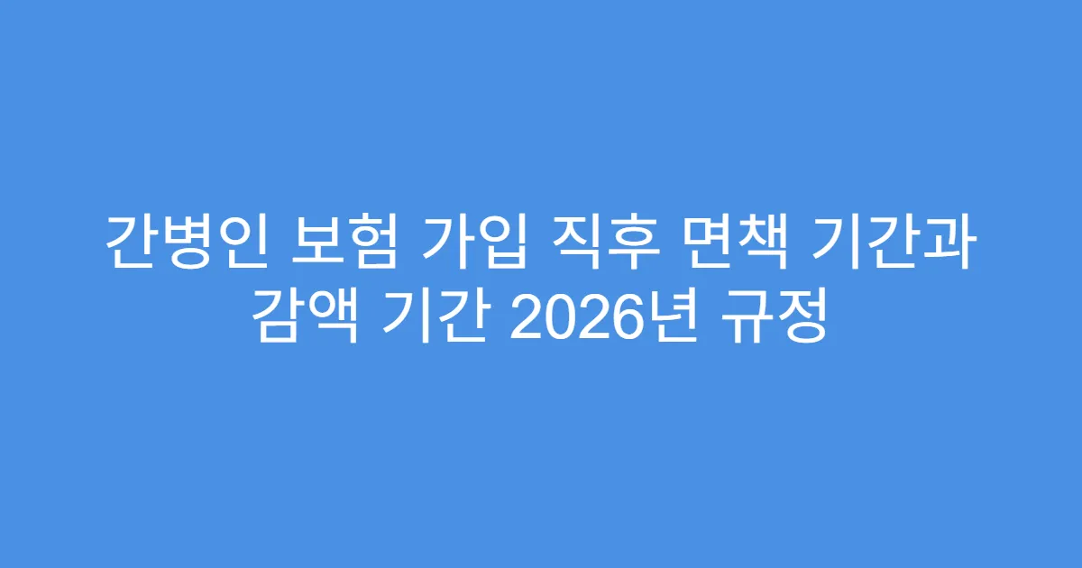 간병인 보험 가입 직후 면책 기간과 감액 기간 2026년 규정