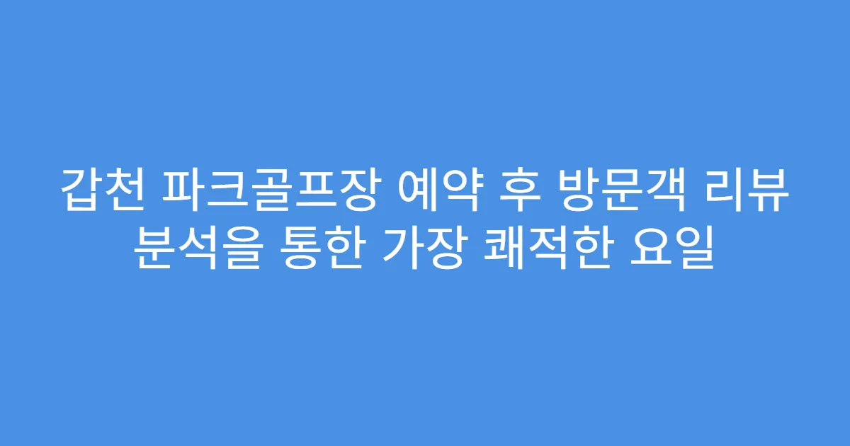 갑천 파크골프장 예약 후 방문객 리뷰 분석을 통한 가장 쾌적한 요일