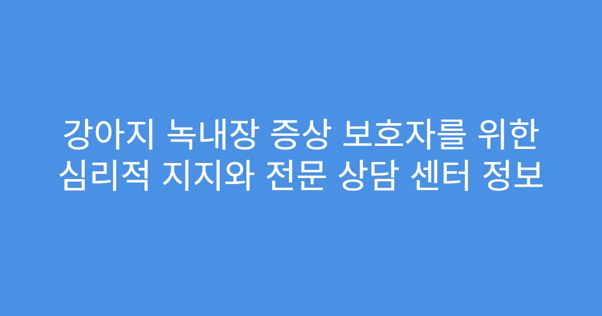 강아지 녹내장 증상 보호자를 위한 심리적 지지와 전문 상담 센터 정보