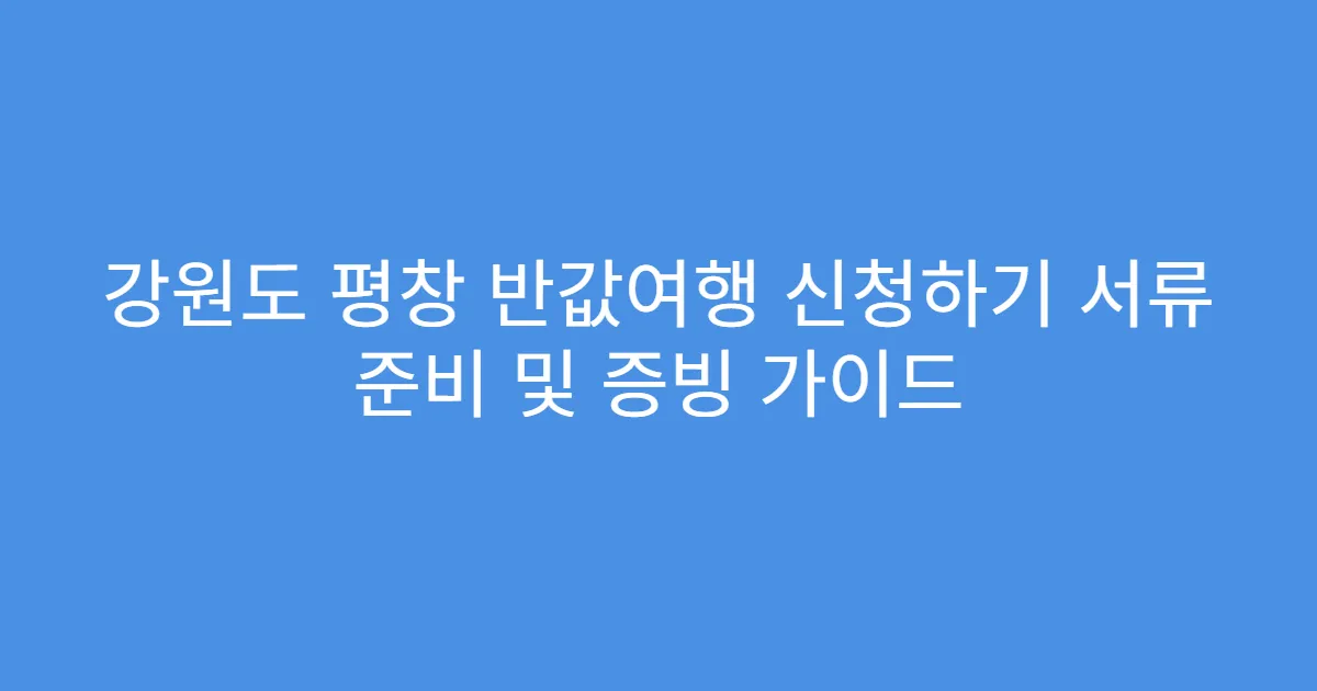 강원도 평창 반값여행 신청하기 서류 준비 및 증빙 가이드
