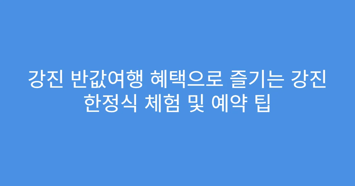 강진 반값여행 혜택으로 즐기는 강진 한정식 체험 및 예약 팁