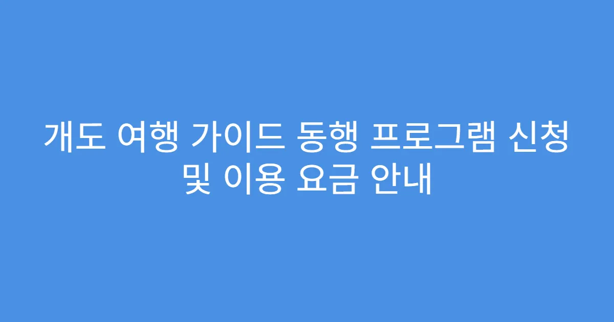개도 여행 가이드 동행 프로그램 신청 및 이용 요금 안내