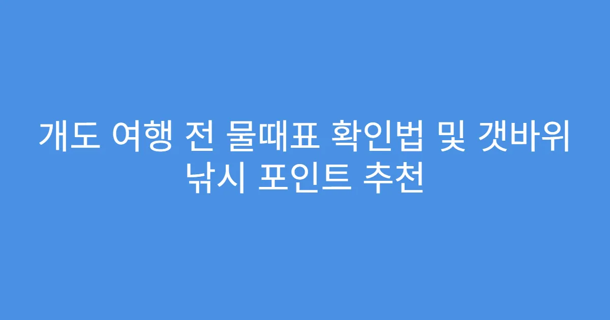 개도 여행 전 물때표 확인법 및 갯바위 낚시 포인트 추천
