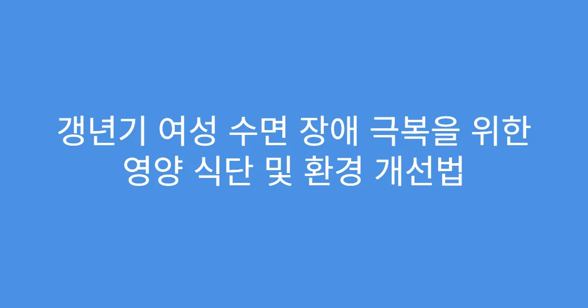갱년기 여성 수면 장애 극복을 위한 영양 식단 및 환경 개선법