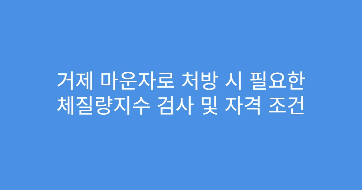 거제 마운자로 처방 시 필요한 체질량지수 검사 및 자격 조건