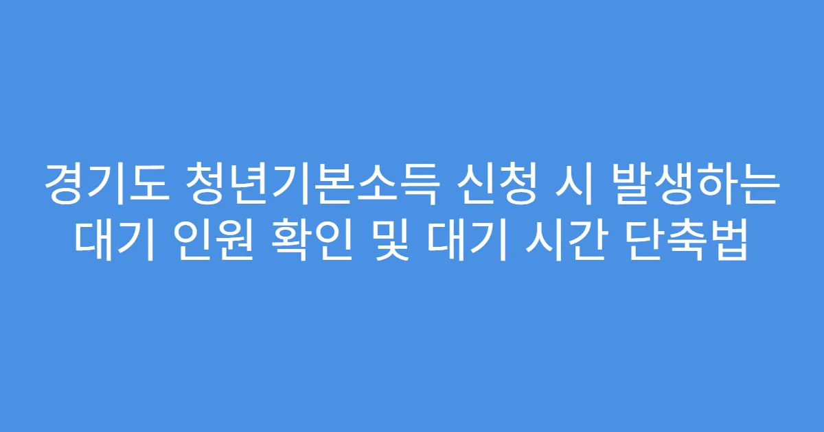 경기도 청년기본소득 신청 시 발생하는 대기 인원 확인 및 대기 시간 단축법
