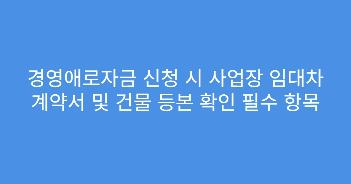 경영애로자금 신청 시 사업장 임대차 계약서 및 건물 등본 확인 필수 항목