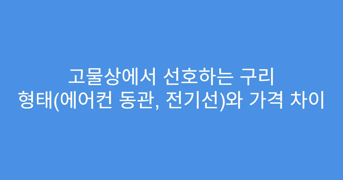 고물상에서 선호하는 구리 형태(에어컨 동관, 전기선)와 가격 차이