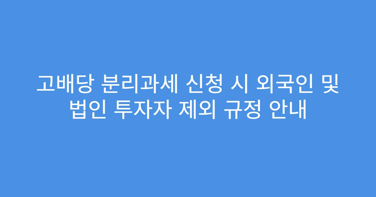 고배당 분리과세 신청 시 외국인 및 법인 투자자 제외 규정 안내