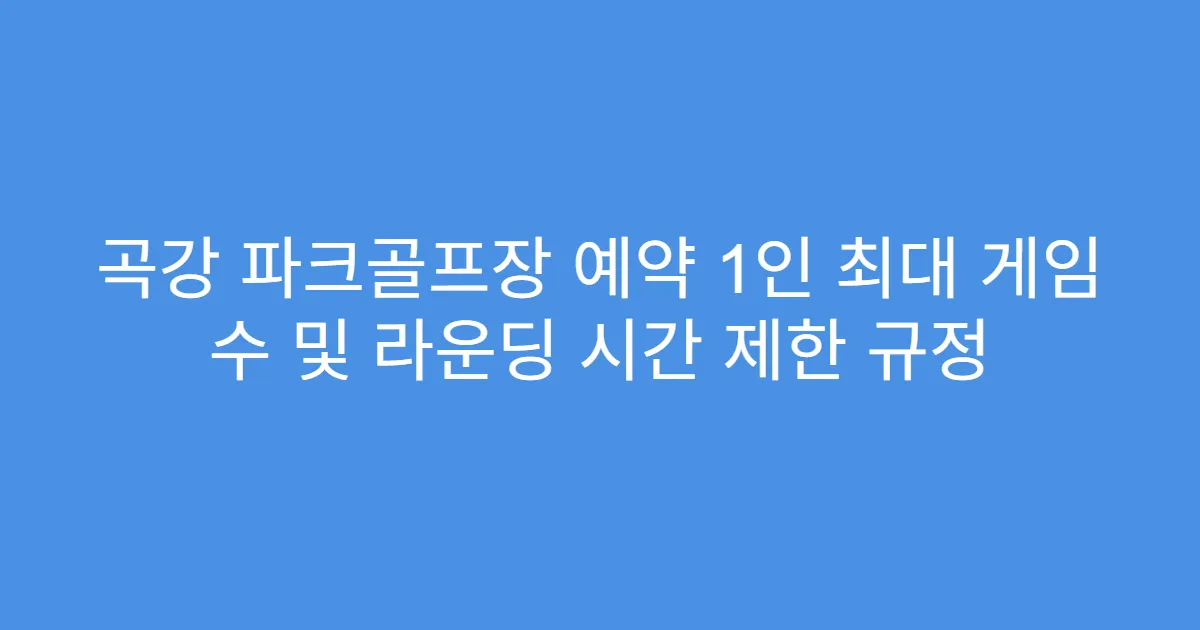 곡강 파크골프장 예약 1인 최대 게임 수 및 라운딩 시간 제한 규정