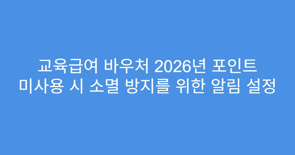 교육급여 바우처 2026년 포인트 미사용 시 소멸 방지를 위한 알림 설정