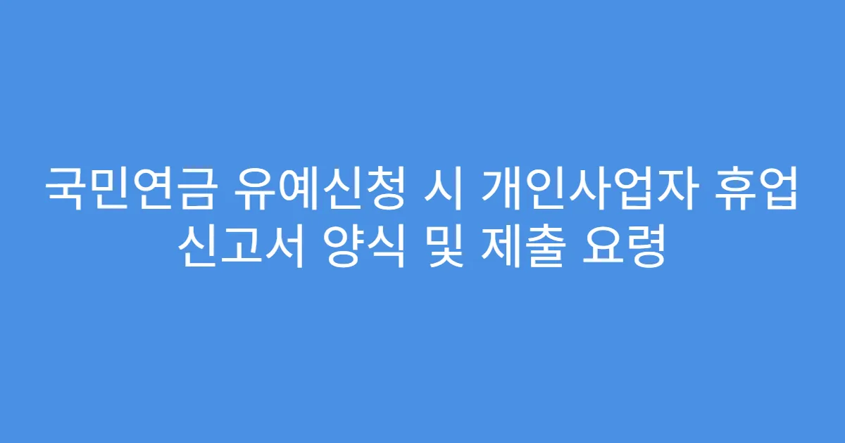 국민연금 유예신청 시 개인사업자 휴업 신고서 양식 및 제출 요령