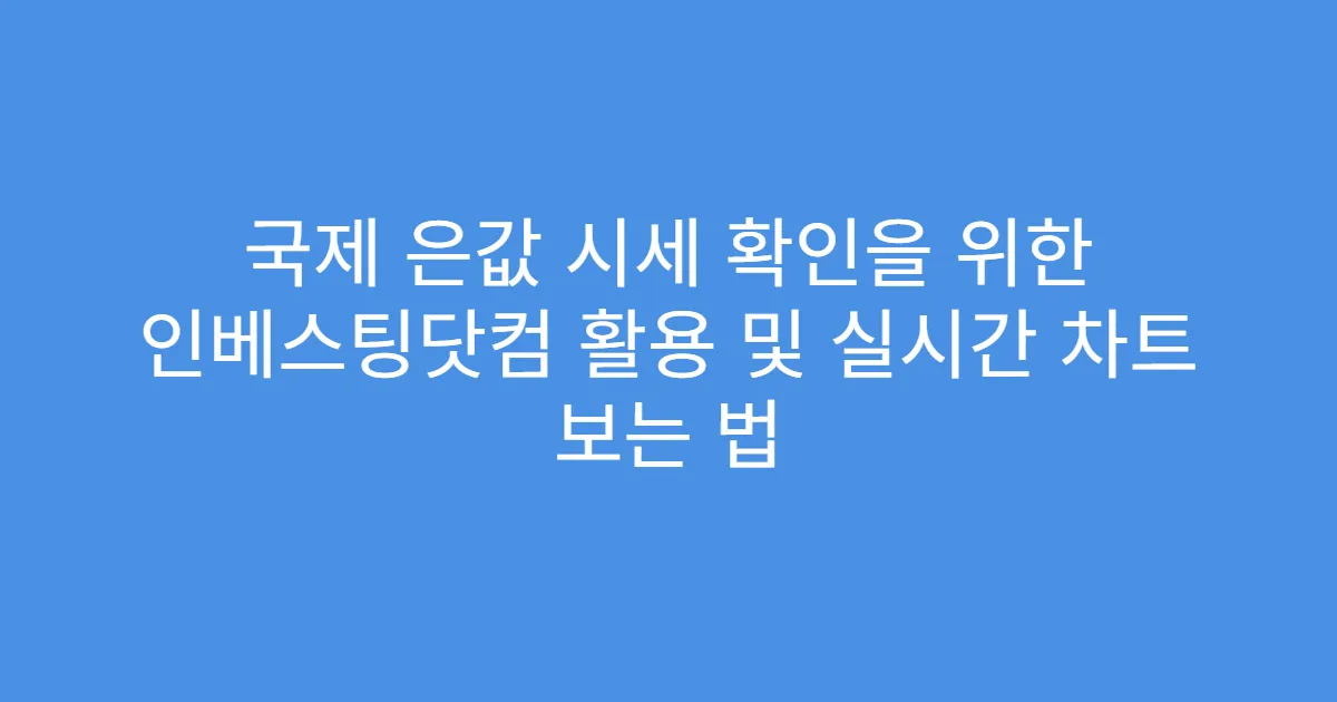 국제 은값 시세 확인을 위한 인베스팅닷컴 활용 및 실시간 차트 보는 법