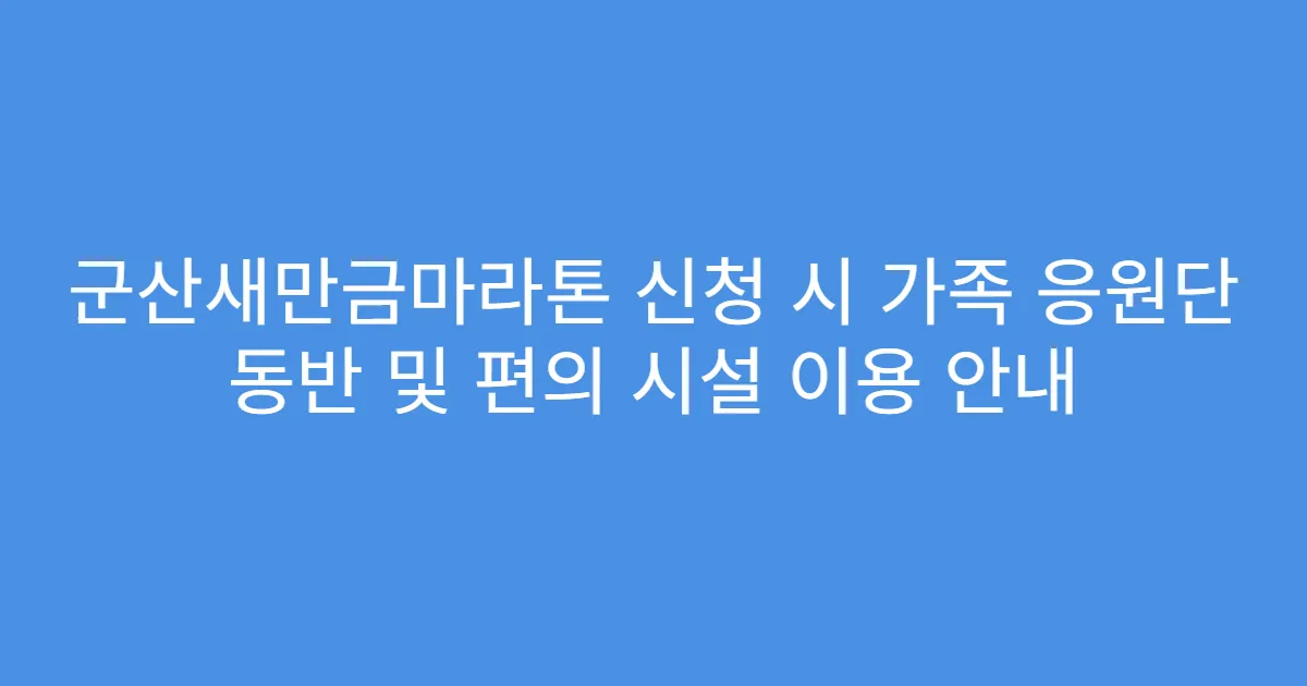 군산새만금마라톤 신청 시 가족 응원단 동반 및 편의 시설 이용 안내