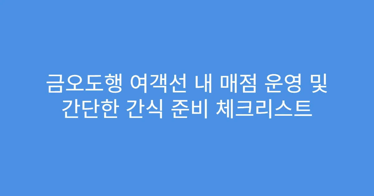 금오도행 여객선 내 매점 운영 및 간단한 간식 준비 체크리스트