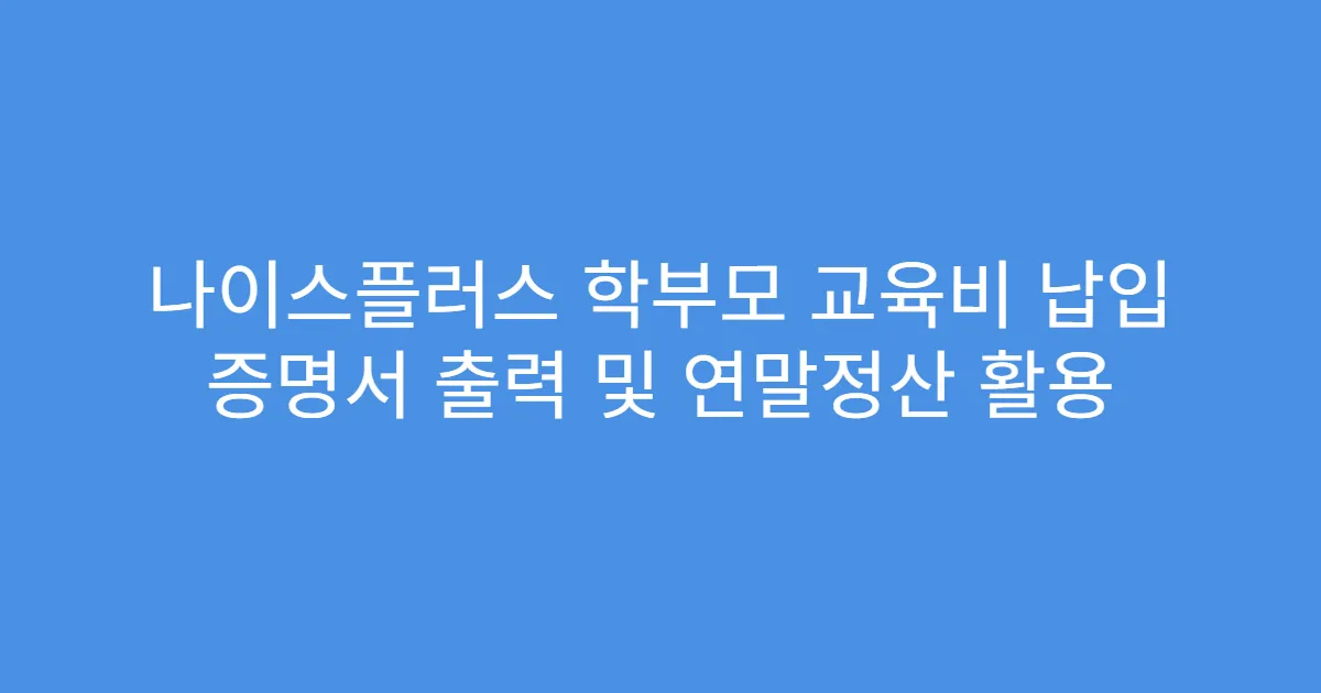 나이스플러스 학부모 교육비 납입 증명서 출력 및 연말정산 활용