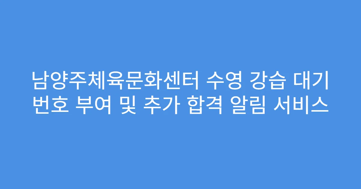 남양주체육문화센터 수영 강습 대기 번호 부여 및 추가 합격 알림 서비스