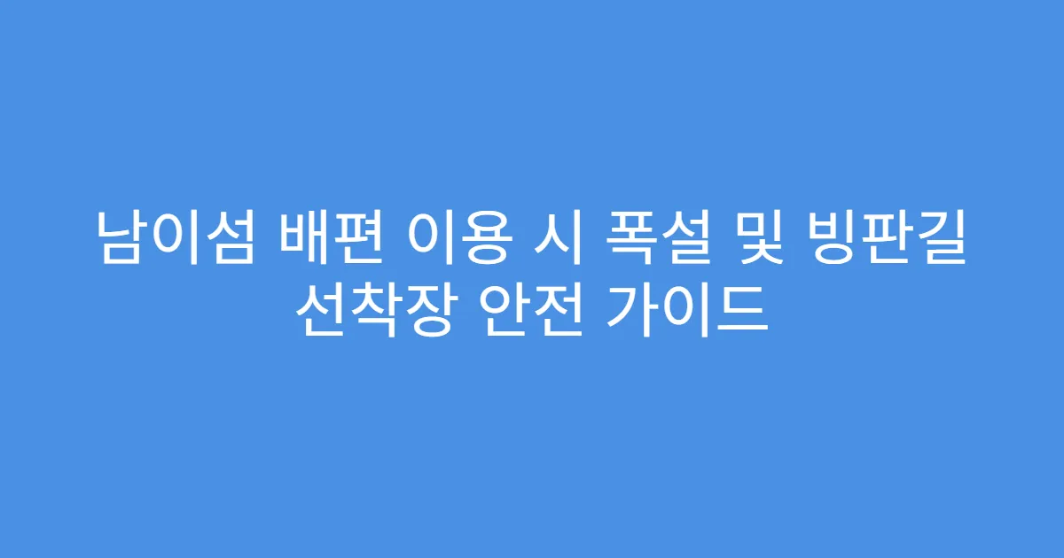 남이섬 배편 이용 시 폭설 및 빙판길 선착장 안전 가이드