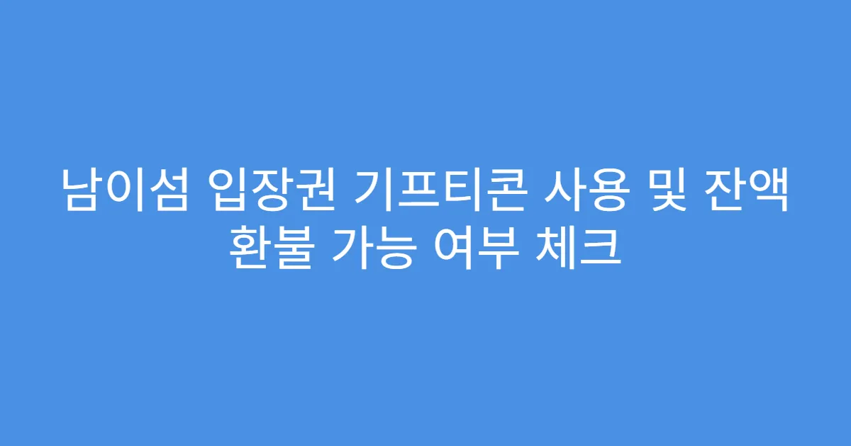 남이섬 입장권 기프티콘 사용 및 잔액 환불 가능 여부 체크