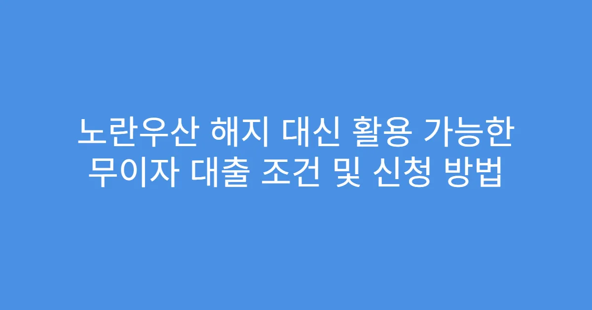 노란우산 해지 대신 활용 가능한 무이자 대출 조건 및 신청 방법