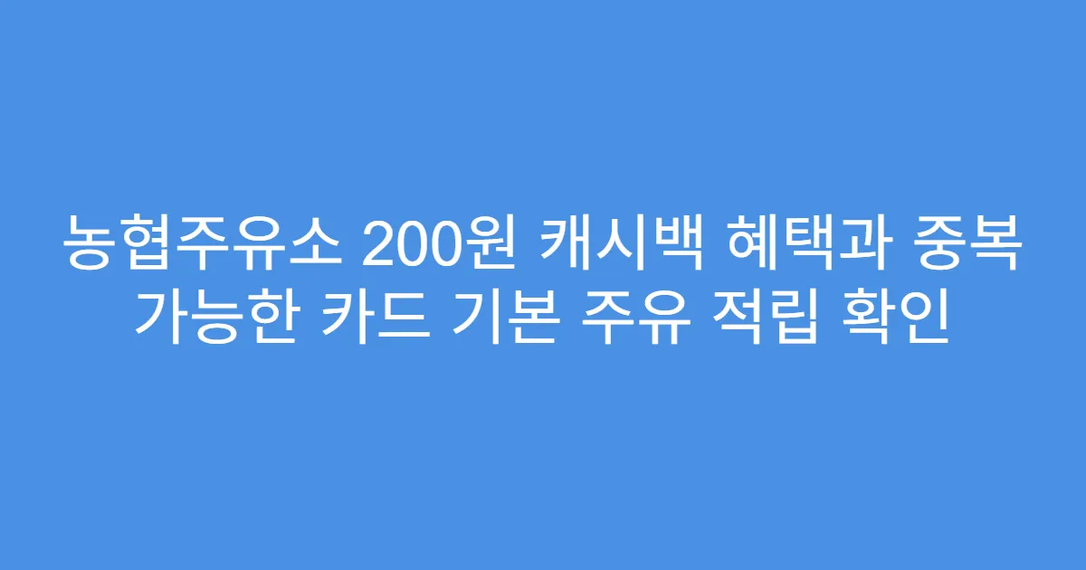 농협주유소 200원 캐시백 혜택과 중복 가능한 카드 기본 주유 적립 확인