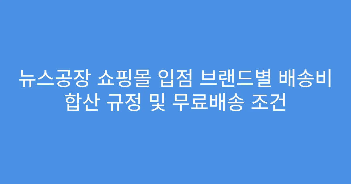 뉴스공장 쇼핑몰 입점 브랜드별 배송비 합산 규정 및 무료배송 조건