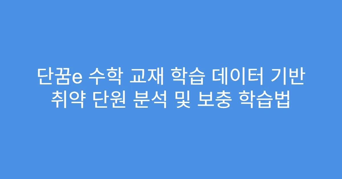 단꿈e 수학 교재 학습 데이터 기반 취약 단원 분석 및 보충 학습법