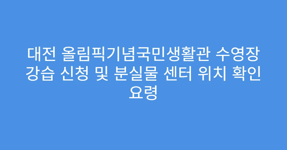 대전 올림픽기념국민생활관 수영장 강습 신청 및 분실물 센터 위치 확인 요령