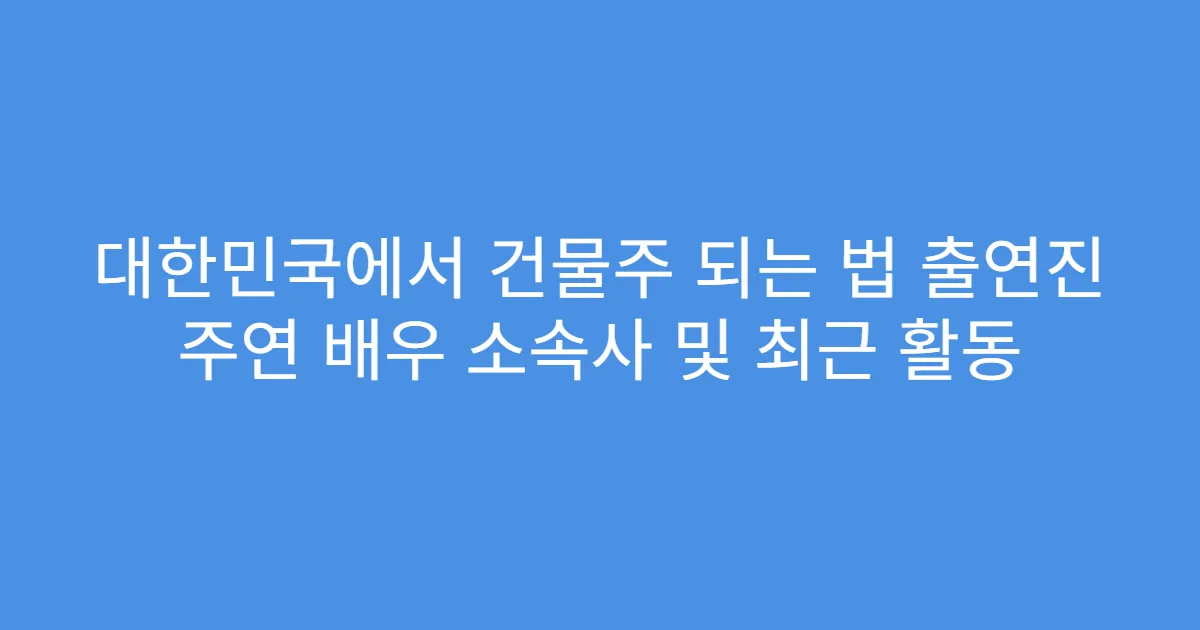 대한민국에서 건물주 되는 법 출연진 주연 배우 소속사 및 최근 활동