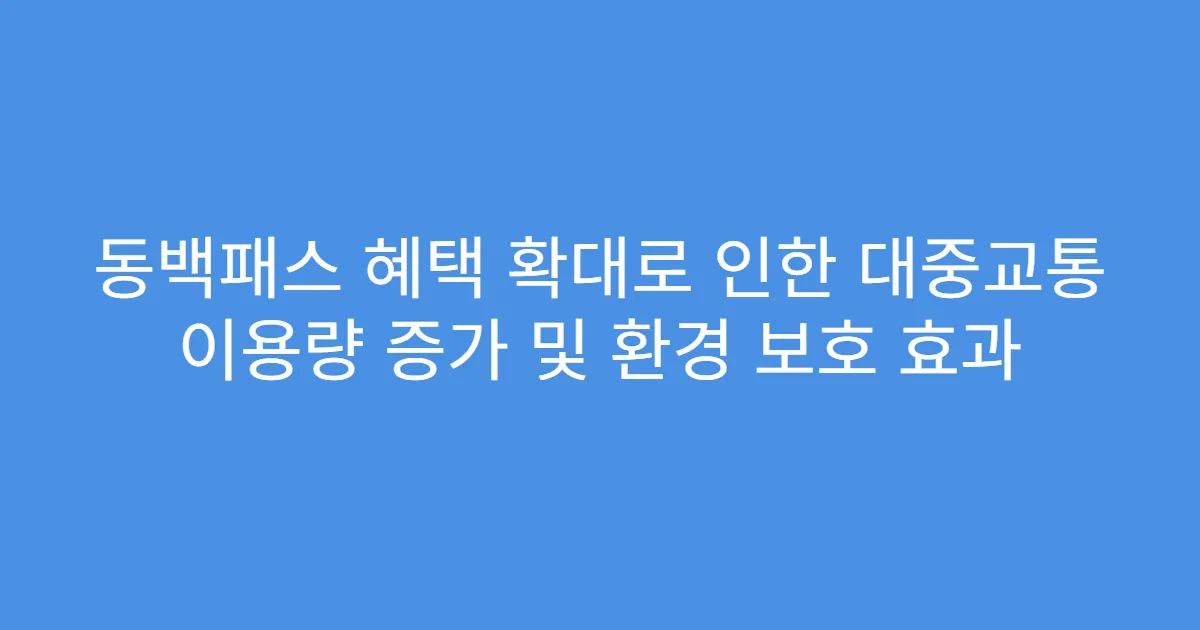 동백패스 혜택 확대로 인한 대중교통 이용량 증가 및 환경 보호 효과