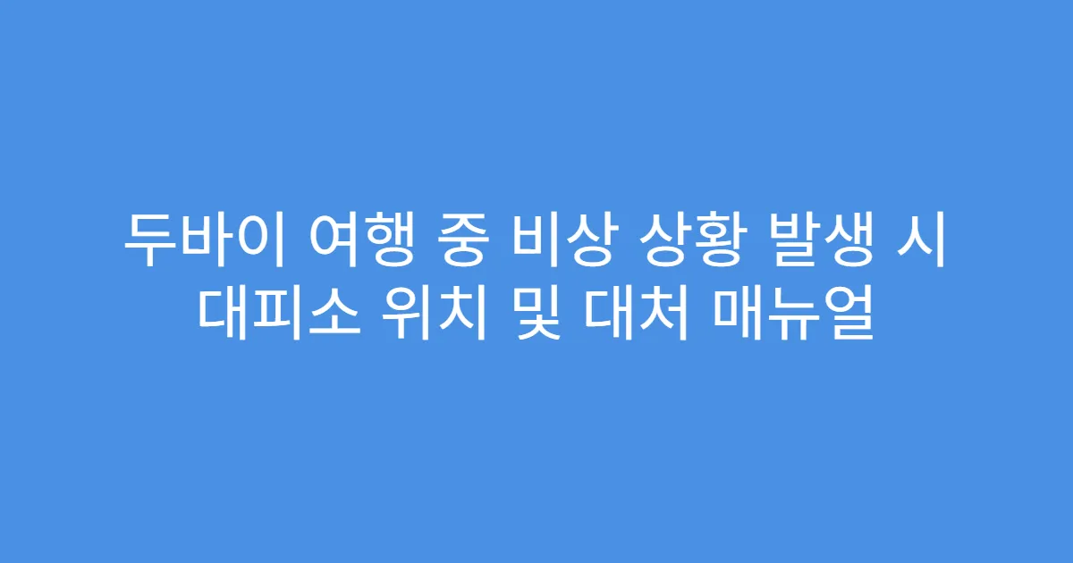 두바이 여행 중 비상 상황 발생 시 대피소 위치 및 대처 매뉴얼
