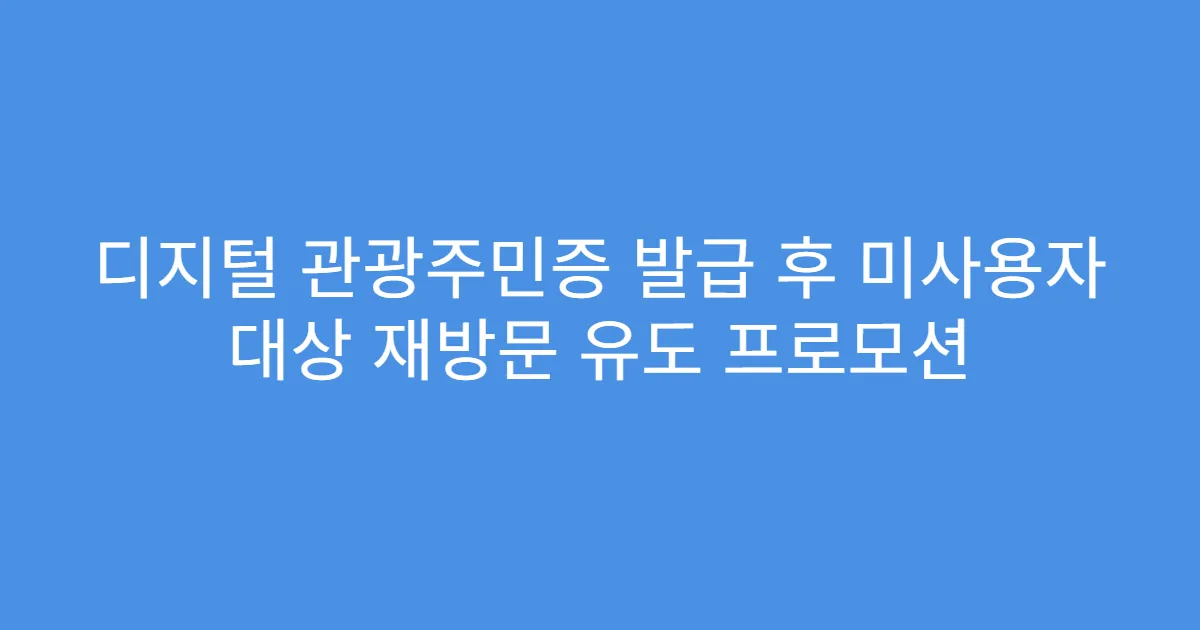 디지털 관광주민증 발급 후 미사용자 대상 재방문 유도 프로모션