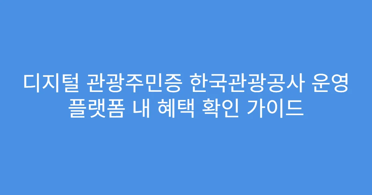 디지털 관광주민증 한국관광공사 운영 플랫폼 내 혜택 확인 가이드