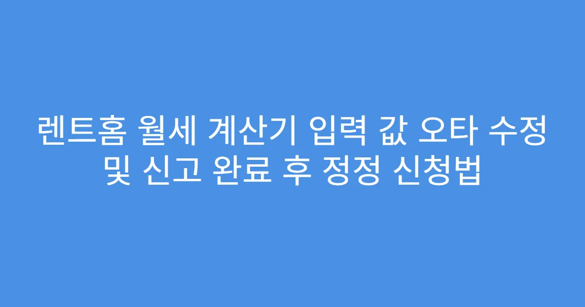 렌트홈 월세 계산기 입력 값 오타 수정 및 신고 완료 후 정정 신청법