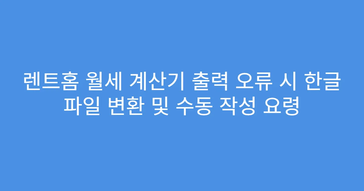 렌트홈 월세 계산기 출력 오류 시 한글 파일 변환 및 수동 작성 요령