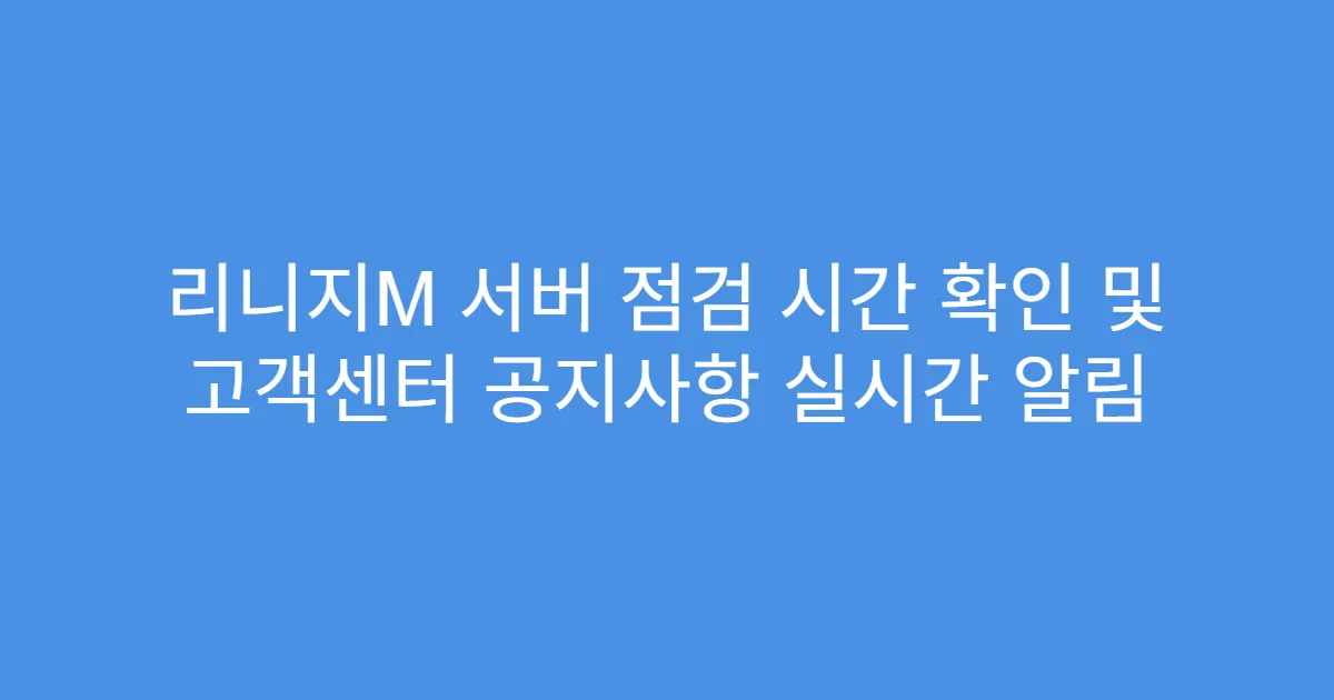 리니지M 서버 점검 시간 확인 및 고객센터 공지사항 실시간 알림
