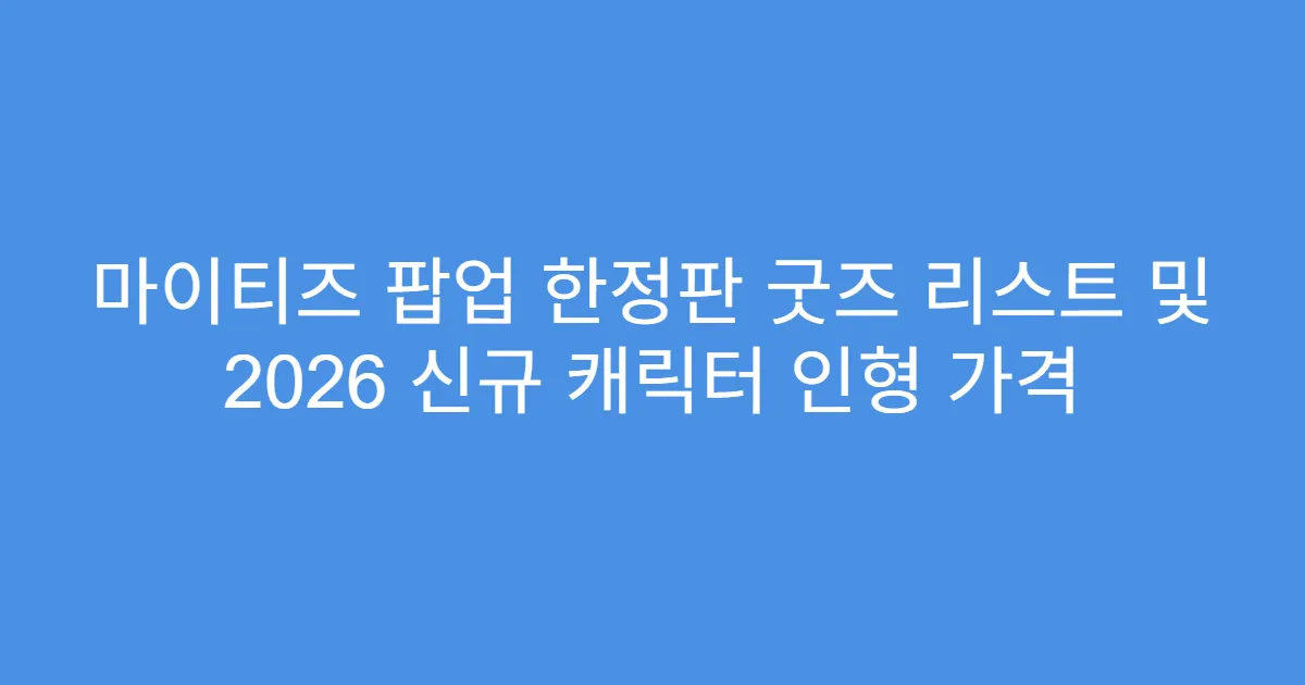 마이티즈 팝업 한정판 굿즈 리스트 및 2026 신규 캐릭터 인형 가격