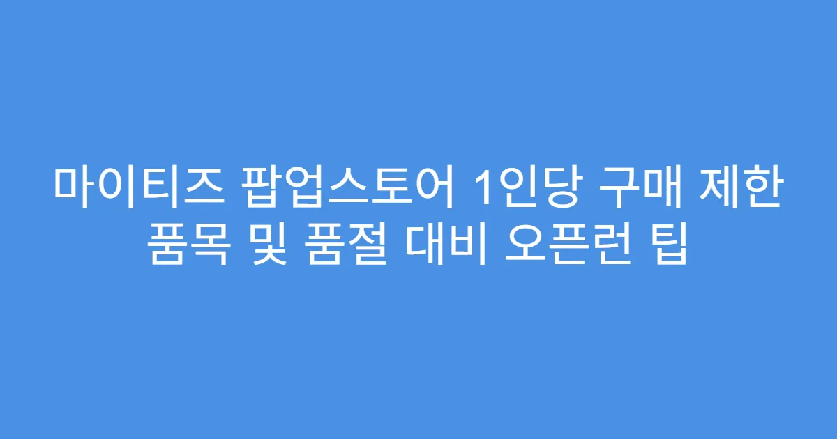 마이티즈 팝업스토어 1인당 구매 제한 품목 및 품절 대비 오픈런 팁