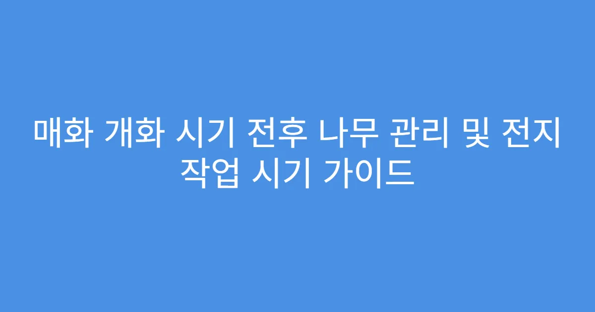 매화 개화 시기 전후 나무 관리 및 전지 작업 시기 가이드