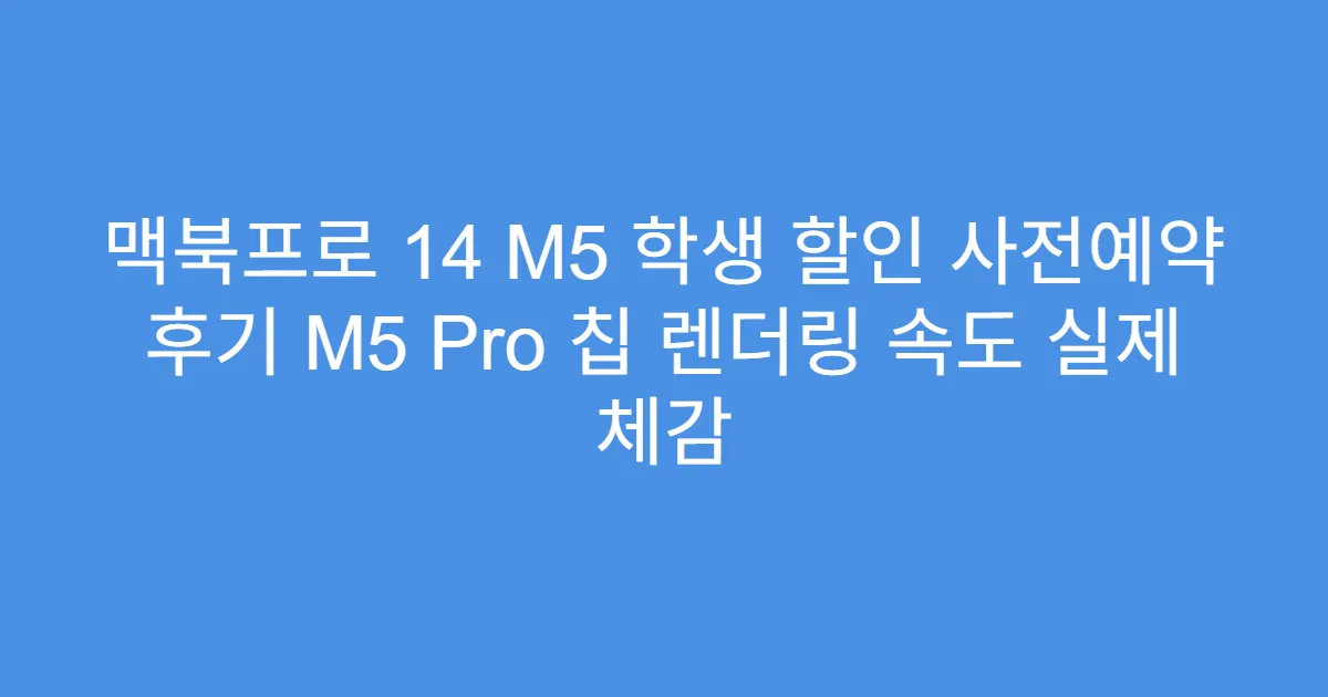 맥북프로 14 M5 학생 할인 사전예약 후기 M5 Pro 칩 렌더링 속도 실제 체감