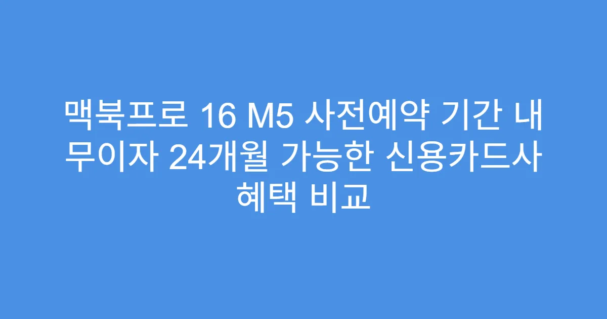 맥북프로 16 M5 사전예약 기간 내 무이자 24개월 가능한 신용카드사 혜택 비교