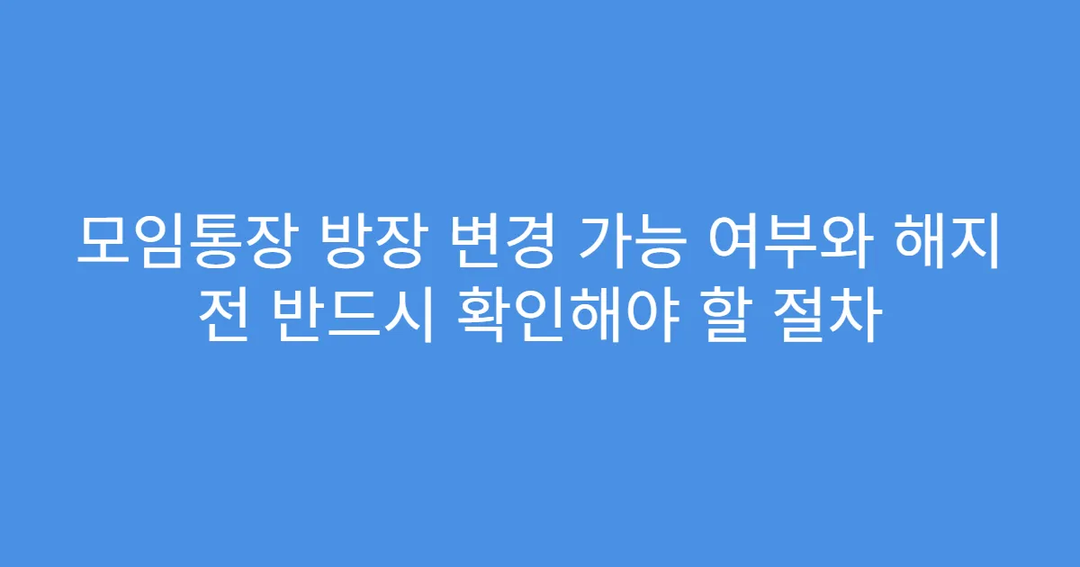 모임통장 방장 변경 가능 여부와 해지 전 반드시 확인해야 할 절차