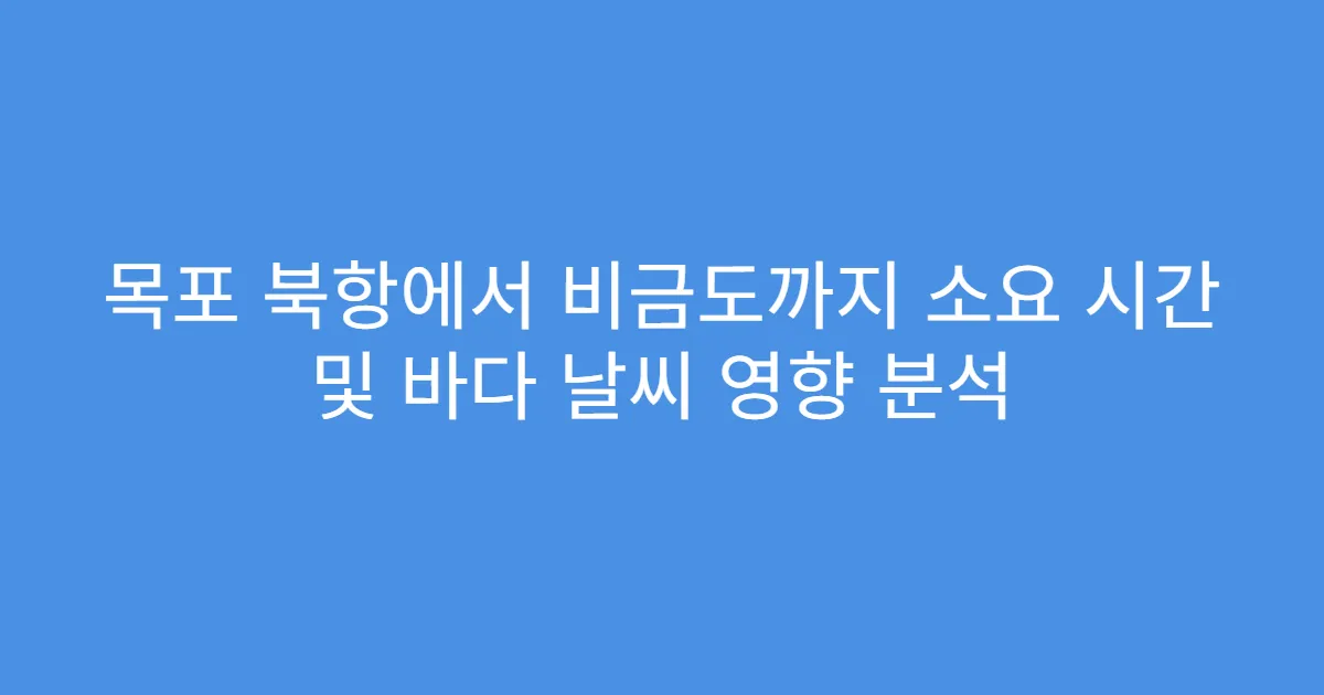 목포 북항에서 비금도까지 소요 시간 및 바다 날씨 영향 분석