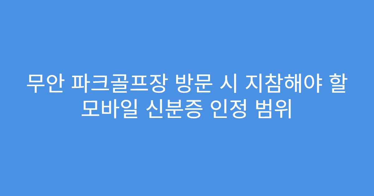 무안 파크골프장 방문 시 지참해야 할 모바일 신분증 인정 범위
