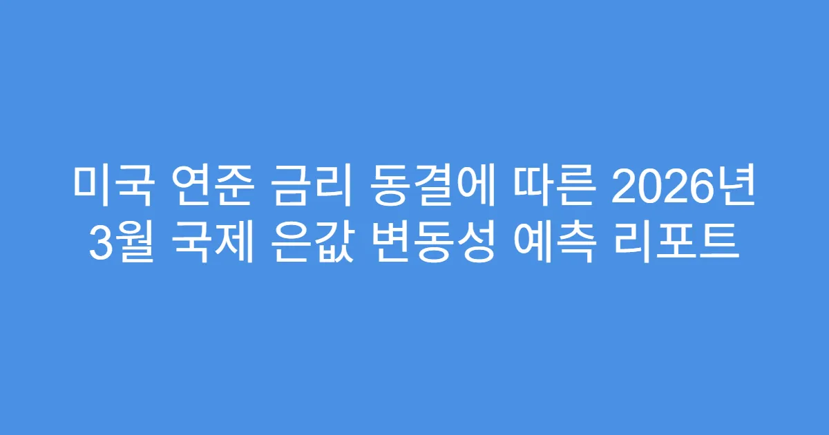 미국 연준 금리 동결에 따른 2026년 3월 국제 은값 변동성 예측 리포트