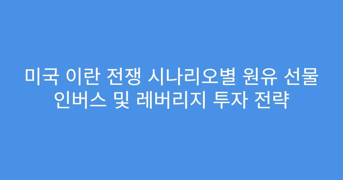 미국 이란 전쟁 시나리오별 원유 선물 인버스 및 레버리지 투자 전략