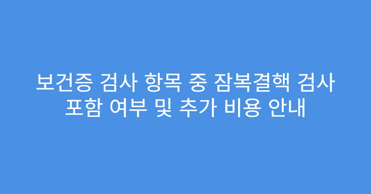 보건증 검사 항목 중 잠복결핵 검사 포함 여부 및 추가 비용 안내